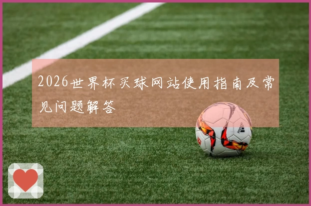 2026世界杯买球网站使用指南及常见问题解答