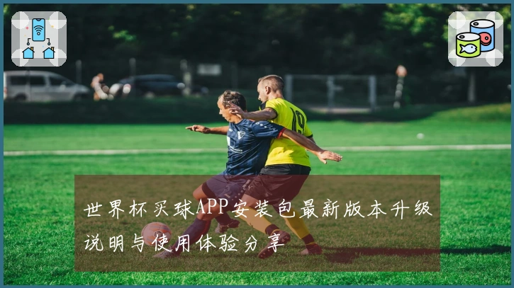 世界杯买球APP安装包最新版本升级说明与使用体验分享