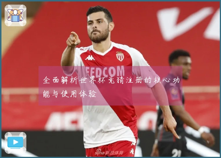 全面解析世界杯竞猜注册的核心功能与使用体验