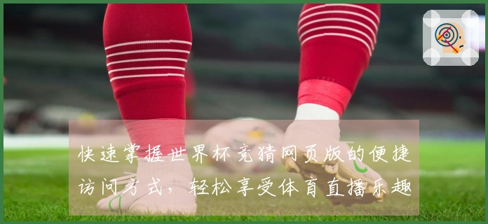 快速掌握世界杯竞猜网页版的便捷访问方式，轻松享受体育直播乐趣