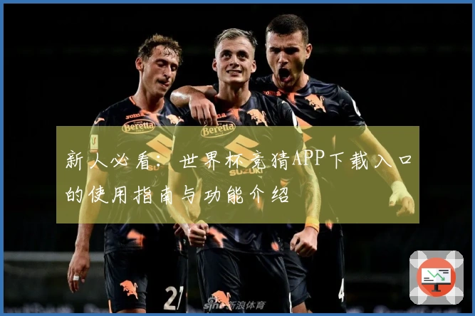 新人必看：世界杯竞猜APP下载入口的使用指南与功能介绍