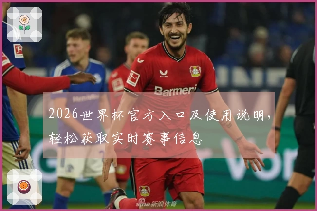2026世界杯官方入口及使用说明，轻松获取实时赛事信息