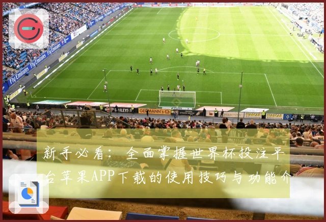 新手必看：全面掌握世界杯投注平台苹果APP下载的使用技巧与功能介绍