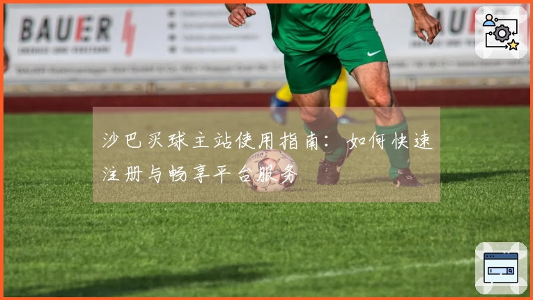 沙巴买球主站使用指南：如何快速注册与畅享平台服务