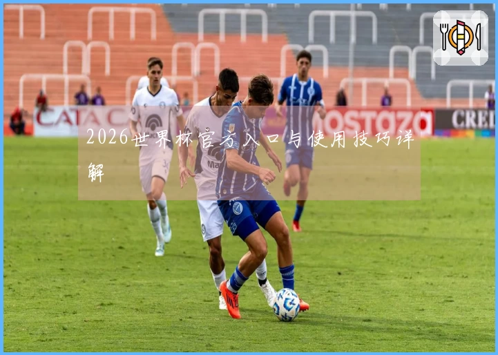 2026世界杯官方入口与使用技巧详解