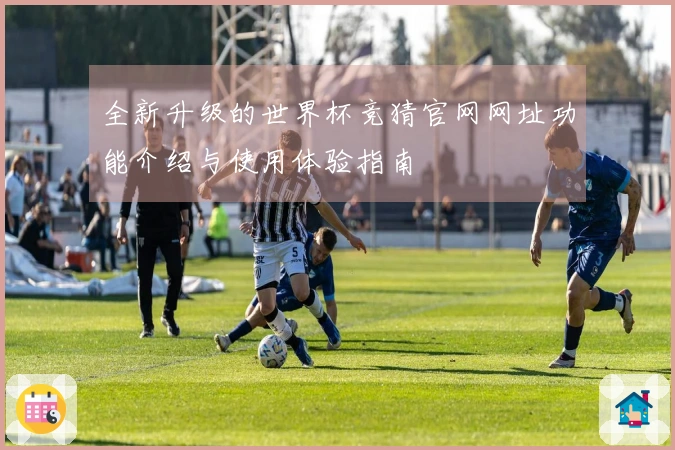 全新升级的世界杯竞猜官网网址功能介绍与使用体验指南