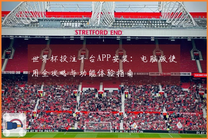 世界杯投注平台APP安装：电脑版使用全攻略与功能体验指南