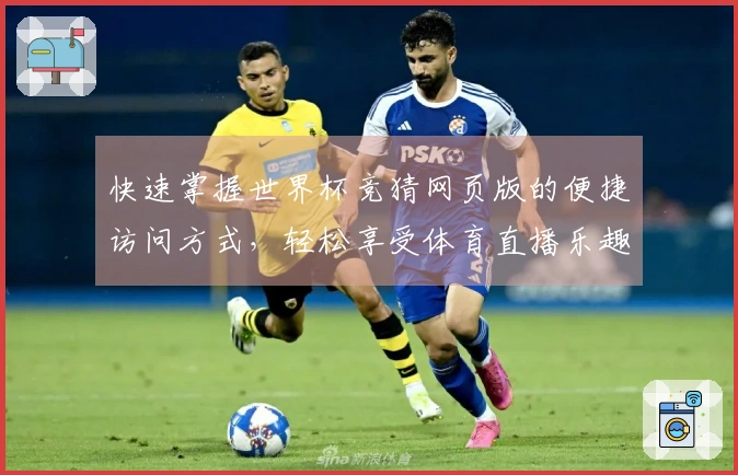 快速掌握世界杯竞猜网页版的便捷访问方式，轻松享受体育直播乐趣