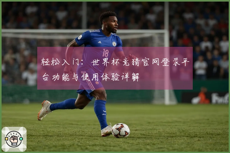 轻松入门：世界杯竞猜官网登录平台功能与使用体验详解