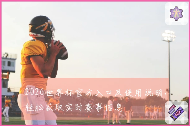 2026世界杯官方入口及使用说明，轻松获取实时赛事信息
