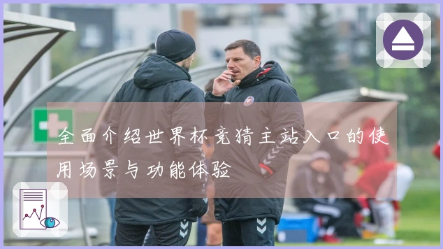 全面介绍世界杯竞猜主站入口的使用场景与功能体验