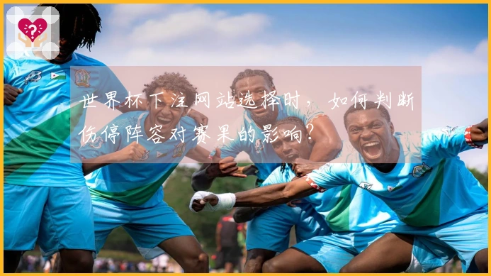 世界杯下注网站选择时，如何判断伤停阵容对赛果的影响？