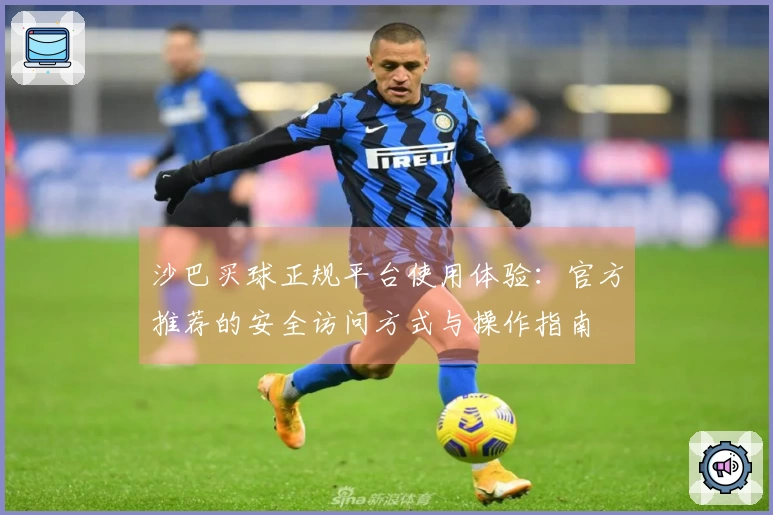 沙巴买球正规平台使用体验：官方推荐的安全访问方式与操作指南