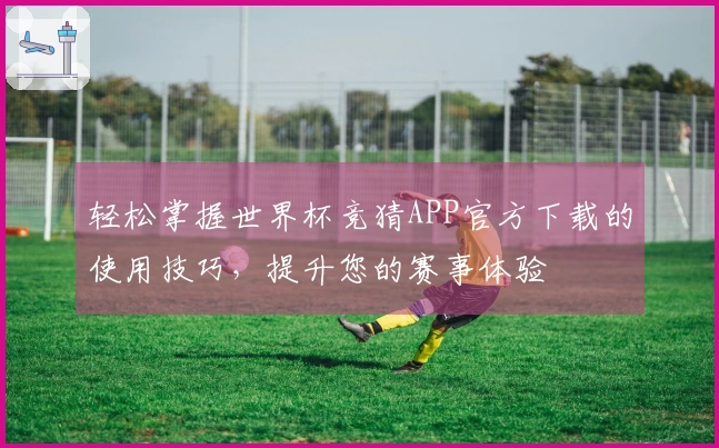 轻松掌握世界杯竞猜APP官方下载的使用技巧，提升您的赛事体验