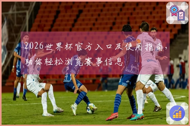 2026世界杯官方入口及使用指南，助你轻松浏览赛事信息