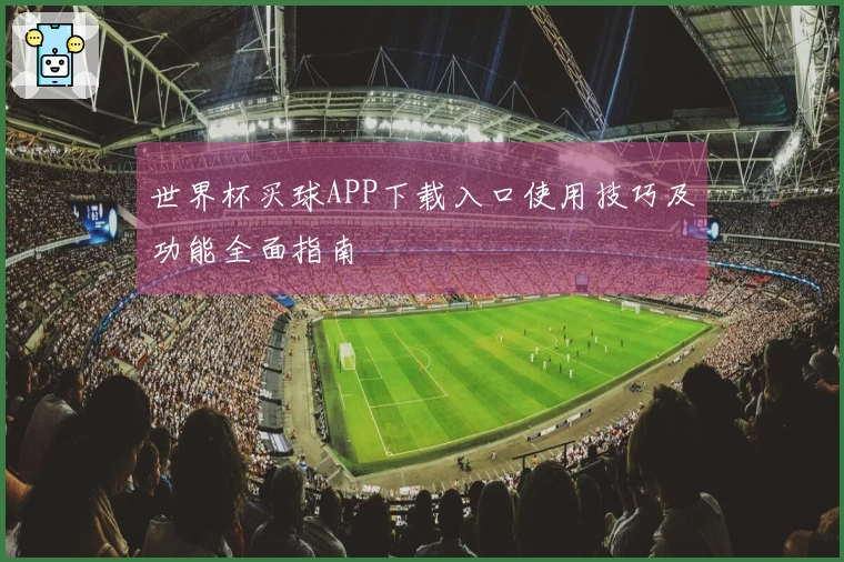 世界杯买球APP下载入口使用技巧及功能全面指南