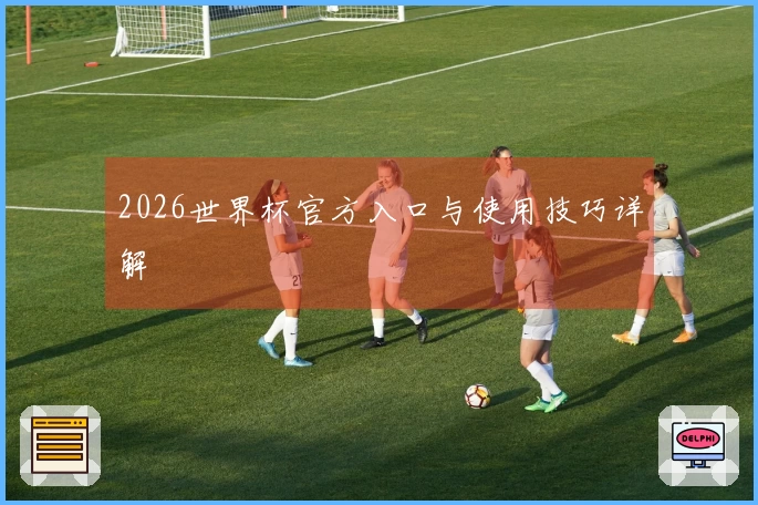 2026世界杯官方入口与使用技巧详解