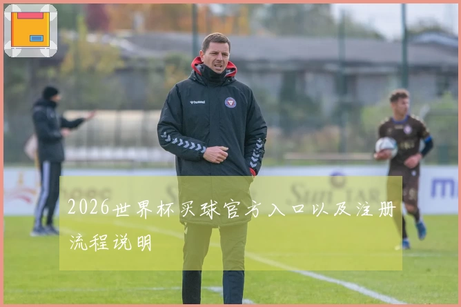 2026世界杯买球官方入口以及注册流程说明