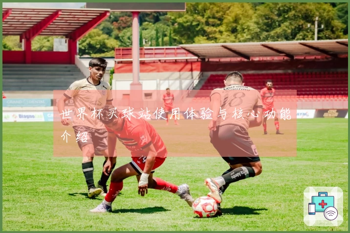 世界杯买球站使用体验与核心功能介绍