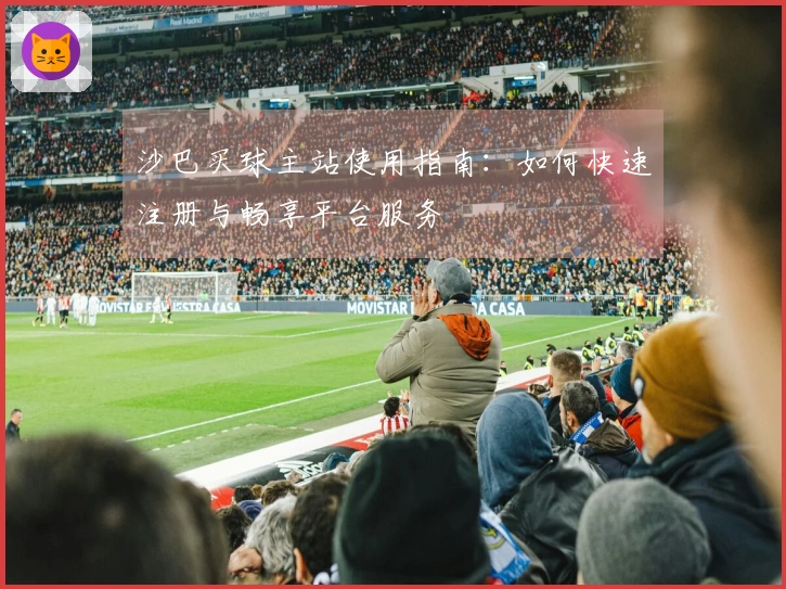 沙巴买球主站使用指南:如何快速注册与畅享平台服务