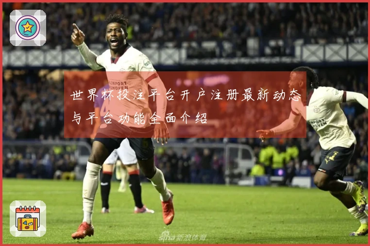 世界杯投注平台开户注册最新动态与平台功能全面介绍