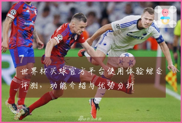 世界杯买球官方平台使用体验综合评测，功能介绍与优势分析